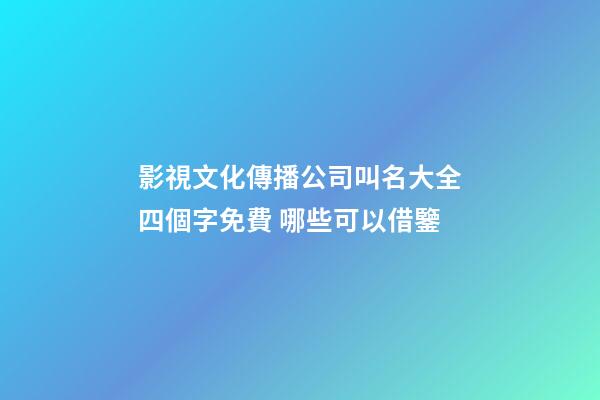 影視文化傳播公司叫名大全四個字免費 哪些可以借鑒-第1張-公司起名-玄機派